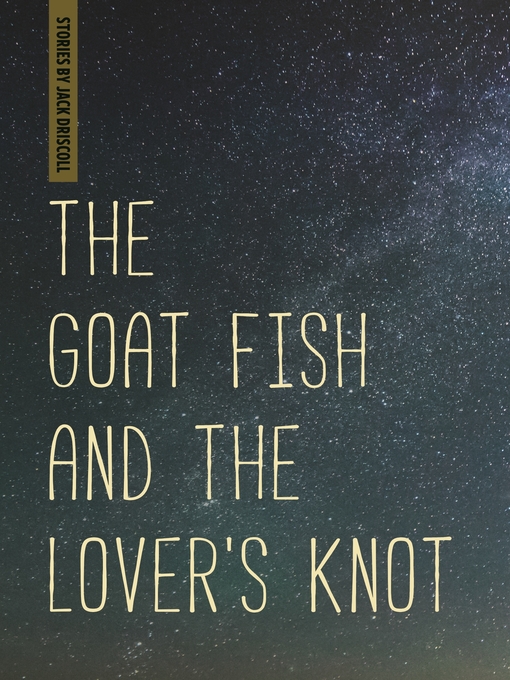 Title details for The Goat Fish and the Lover's Knot by Jack Driscoll - Available
